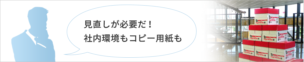 見直しが必要だ！社内環境もコピー用紙も